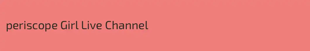 periscope Girl Live Channel